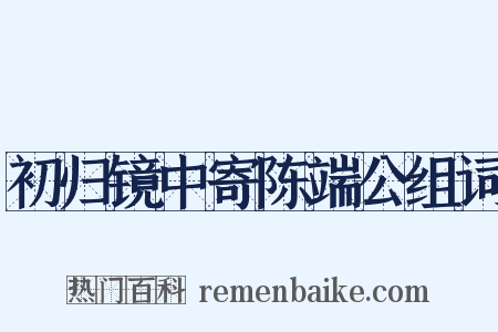 初归镜中寄陈端公组词是什么意思的图片